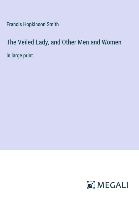 Francis Hopkinson Smith: The Veiled Lady, and Other Men and Women, Buch