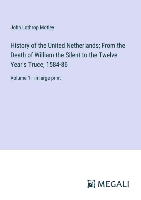 John Lothrop Motley: History of the United Netherlands; From the Death of William the Silent to the Twelve Year's Truce, 1584-86, Buch