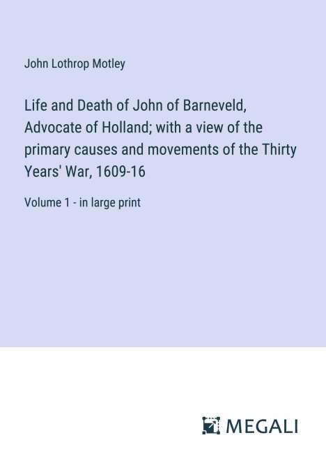 John Lothrop Motley: Life and Death of John of Barneveld, Advocate of Holland; with a view of the primary causes and movements of the Thirty Years' War, 1609-16, Buch