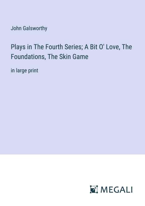 John Galsworthy: Plays in The Fourth Series; A Bit O' Love, The Foundations, The Skin Game, Buch