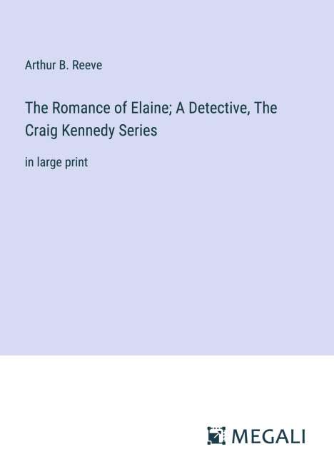Arthur B. Reeve: The Romance of Elaine; A Detective, The Craig Kennedy Series, Buch