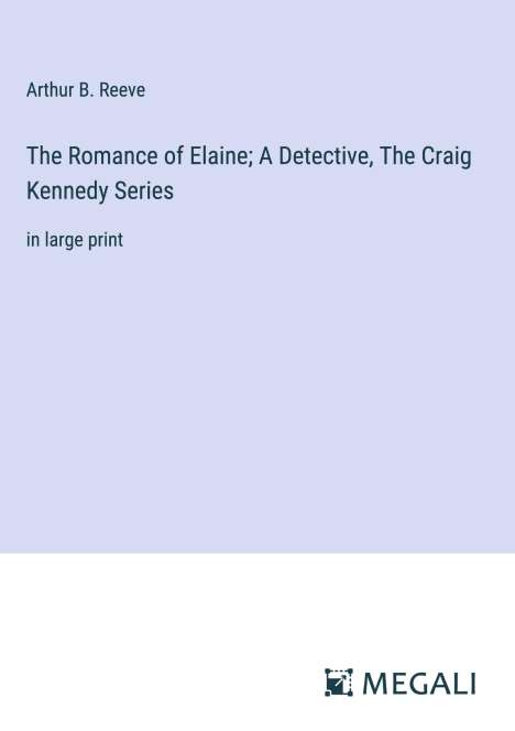 Arthur B. Reeve: The Romance of Elaine; A Detective, The Craig Kennedy Series, Buch