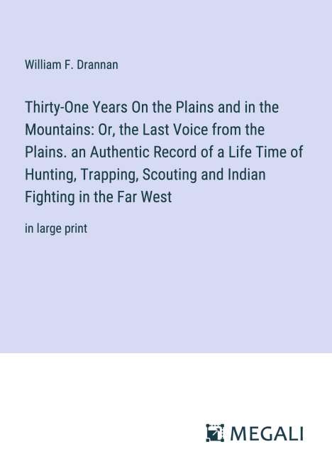 William F. Drannan: Thirty-One Years On the Plains and in the Mountains: Or, the Last Voice from the Plains. an Authentic Record of a Life Time of Hunting, Trapping, Scouting and Indian Fighting in the Far West, Buch