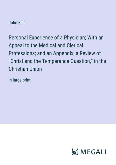 John Ellis: Personal Experience of a Physician; With an Appeal to the Medical and Clerical Professions; and an Appendix, a Review of "Christ and the Temperance Question," in the Christian Union, Buch