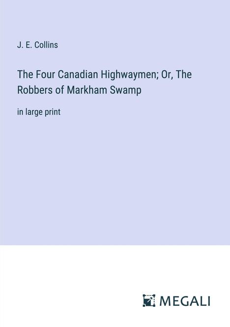 J. E. Collins: The Four Canadian Highwaymen; Or, The Robbers of Markham Swamp, Buch