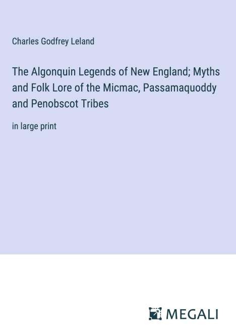Charles Godfrey Leland: The Algonquin Legends of New England; Myths and Folk Lore of the Micmac, Passamaquoddy and Penobscot Tribes, Buch