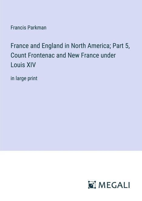 Francis Parkman: France and England in North America; Part 5, Count Frontenac and New France under Louis XIV, Buch