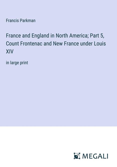 Francis Parkman: France and England in North America; Part 5, Count Frontenac and New France under Louis XIV, Buch
