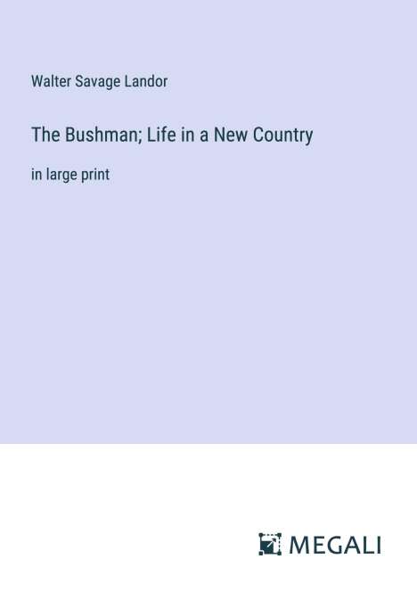 Walter Savage Landor: The Bushman; Life in a New Country, Buch
