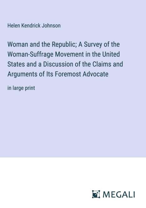 Helen Kendrick Johnson: Woman and the Republic; A Survey of the Woman-Suffrage Movement in the United States and a Discussion of the Claims and Arguments of Its Foremost Advocate, Buch