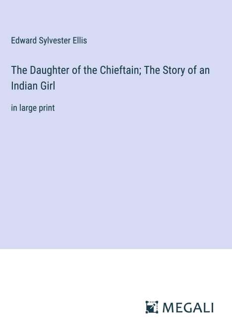 Edward Sylvester Ellis: The Daughter of the Chieftain; The Story of an Indian Girl, Buch
