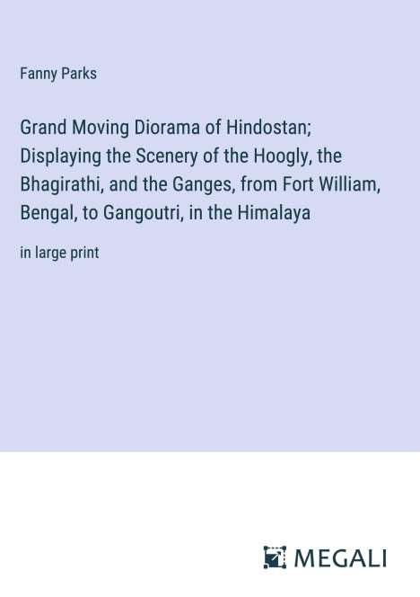 Fanny Parks: Grand Moving Diorama of Hindostan; Displaying the Scenery of the Hoogly, the Bhagirathi, and the Ganges, from Fort William, Bengal, to Gangoutri, in the Himalaya, Buch
