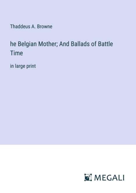 Thaddeus A. Browne: he Belgian Mother; And Ballads of Battle Time, Buch