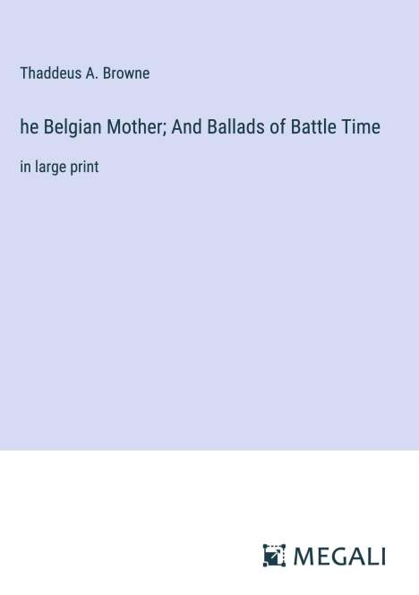 Thaddeus A. Browne: he Belgian Mother; And Ballads of Battle Time, Buch
