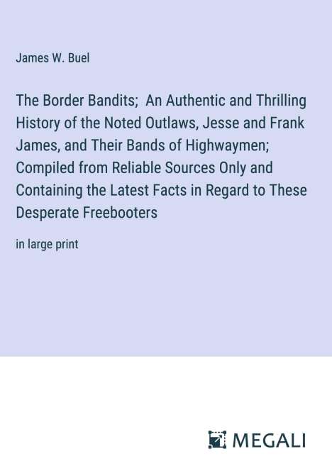 James W. Buel: The Border Bandits; An Authentic and Thrilling History of the Noted Outlaws, Jesse and Frank James, and Their Bands of Highwaymen; Compiled from Reliable Sources Only and Containing the Latest Facts in Regard to These Desperate Freebooters, Buch