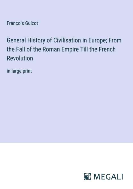 François Guizot: General History of Civilisation in Europe; From the Fall of the Roman Empire Till the French Revolution, Buch
