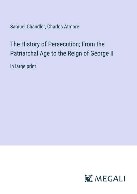 Samuel Chandler: The History of Persecution; From the Patriarchal Age to the Reign of George II, Buch