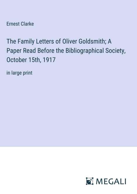 Ernest Clarke: The Family Letters of Oliver Goldsmith; A Paper Read Before the Bibliographical Society, October 15th, 1917, Buch