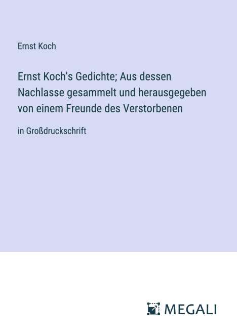 Ernst Koch: Ernst Koch's Gedichte; Aus dessen Nachlasse gesammelt und herausgegeben von einem Freunde des Verstorbenen, Buch