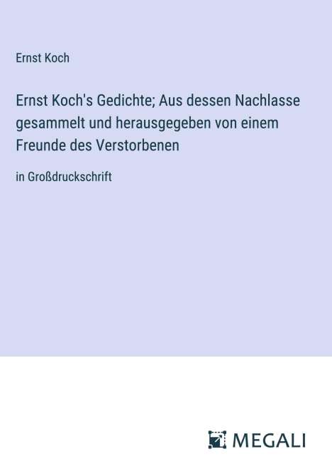 Ernst Koch: Ernst Koch's Gedichte; Aus dessen Nachlasse gesammelt und herausgegeben von einem Freunde des Verstorbenen, Buch