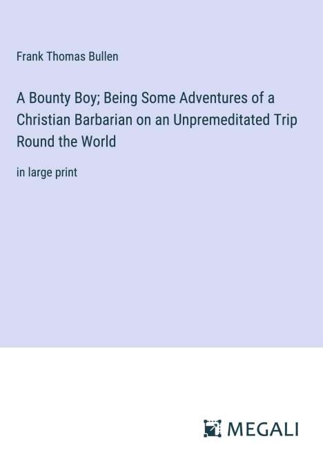 Frank Thomas Bullen: A Bounty Boy; Being Some Adventures of a Christian Barbarian on an Unpremeditated Trip Round the World, Buch