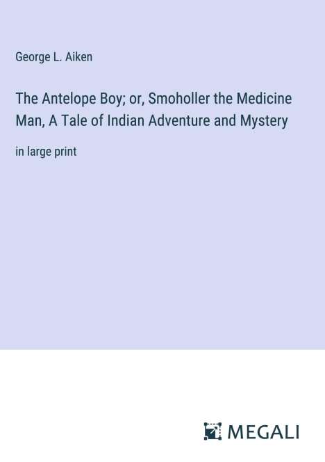 George L. Aiken: The Antelope Boy; or, Smoholler the Medicine Man, A Tale of Indian Adventure and Mystery, Buch