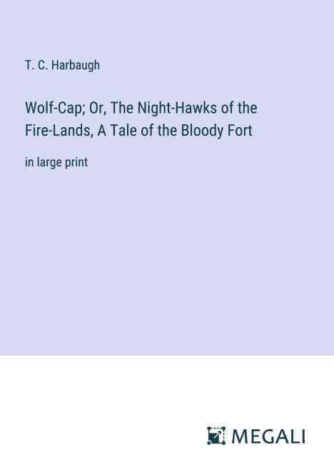 T. C. Harbaugh: Wolf-Cap; Or, The Night-Hawks of the Fire-Lands, A Tale of the Bloody Fort, Buch