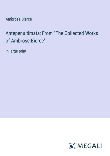 Ambrose Bierce: Antepenultimata; From "The Collected Works of Ambrose Bierce", Buch