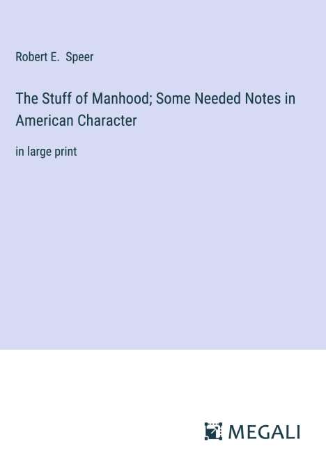 Robert E. Speer: The Stuff of Manhood; Some Needed Notes in American Character, Buch