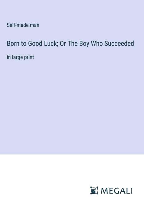 Self-Made Man: Born to Good Luck; Or The Boy Who Succeeded, Buch