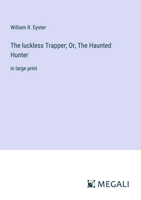 William R. Eyster: The luckless Trapper; Or, The Haunted Hunter, Buch