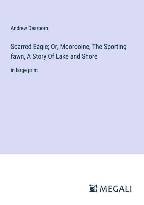 Andrew Dearborn: Scarred Eagle; Or, Moorooine, The Sporting fawn, A Story Of Lake and Shore, Buch