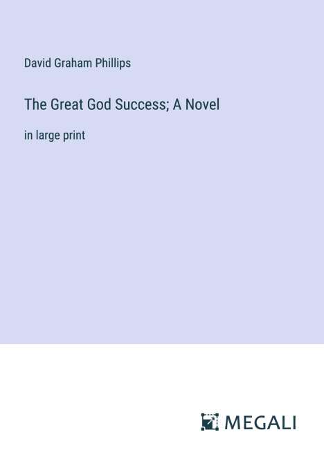 David Graham Phillips: The Great God Success; A Novel, Buch