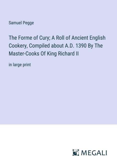 Samuel Pegge: The Forme of Cury; A Roll of Ancient English Cookery, Compiled about A.D. 1390 By The Master-Cooks Of King Richard II, Buch