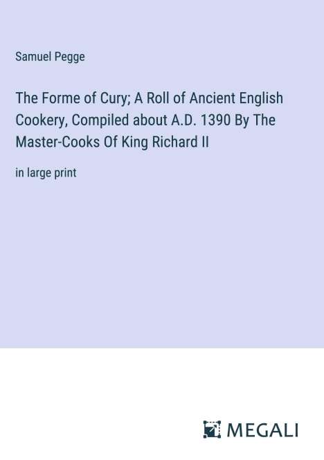 Samuel Pegge: The Forme of Cury; A Roll of Ancient English Cookery, Compiled about A.D. 1390 By The Master-Cooks Of King Richard II, Buch