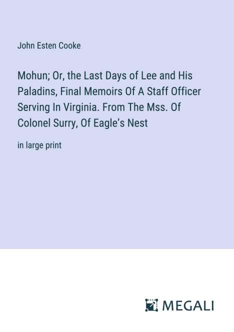 John Esten Cooke: Mohun; Or, the Last Days of Lee and His Paladins, Final Memoirs Of A Staff Officer Serving In Virginia. From The Mss. Of Colonel Surry, Of Eagle¿s Nest, Buch