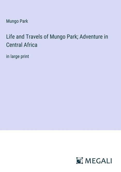 Mungo Park: Life and Travels of Mungo Park; Adventure in Central Africa, Buch