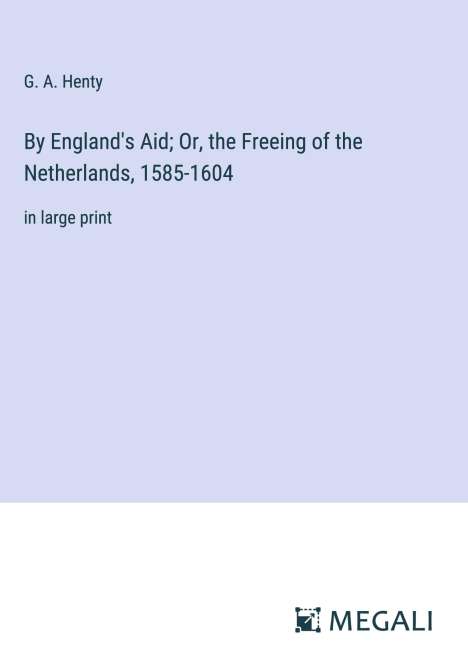 G. A. Henty: By England's Aid; Or, the Freeing of the Netherlands, 1585-1604, Buch