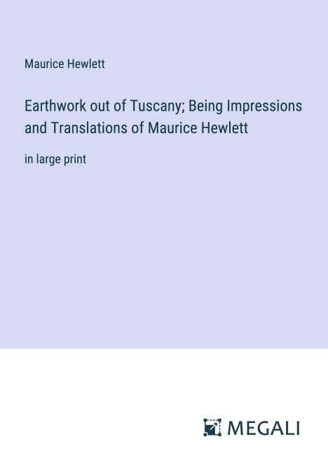 Maurice Hewlett: Earthwork out of Tuscany; Being Impressions and Translations of Maurice Hewlett, Buch