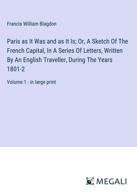 Francis William Blagdon: Paris as It Was and as It Is; Or, A Sketch Of The French Capital, In A Series Of Letters, Written By An English Traveller, During The Years 1801-2, Buch