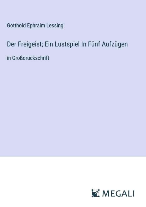 Gotthold Ephraim Lessing: Der Freigeist; Ein Lustspiel In Fünf Aufzügen, Buch