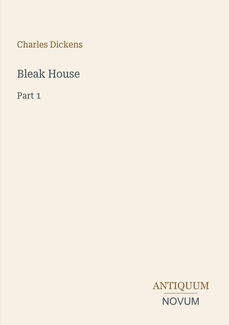 Text: Charles Dickens, Bleak House, Part 1. Beige Hintergrund, minimalistisches Design. Logo: ANTIQUUM NOVUM.