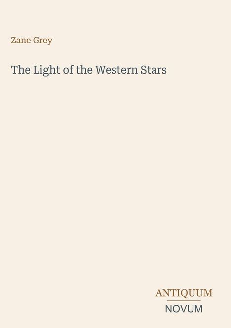 Zane Grey, The Light of the Western Stars. Unten: ANTIQUUM NOVUM in Großbuchstaben. Beige Hintergrund.