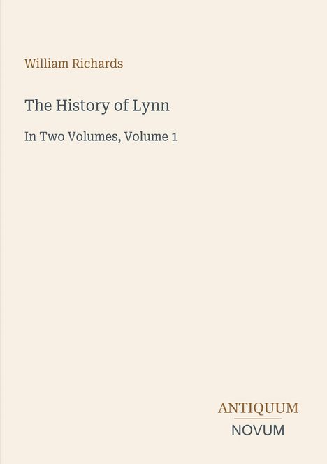 „William Richards: The History of Lynn, In Two Volumes, Volume 1“. Unten rechts steht „ANTIQUEUM NOVUM“. Schlichtes Design.