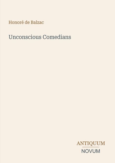 Oben steht "Honoré de Balzac". Groß in der Mitte "Unconscious Comedians". Unten rechts "ANTIQUM NOVUM". Hintergrund beige.