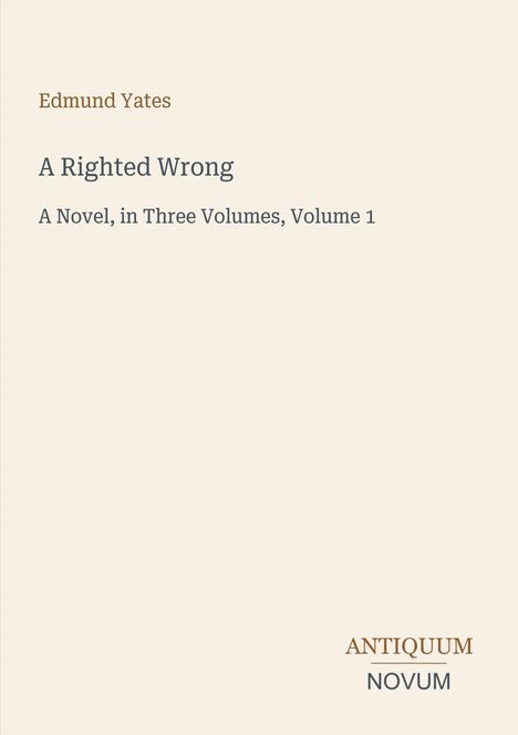 Auf beigem Hintergrund steht: "Edmund Yates, A Righted Wrong, A Novel, in Three Volumes, Volume 1". Unten das Logo "ANTIQUM NOVUM".