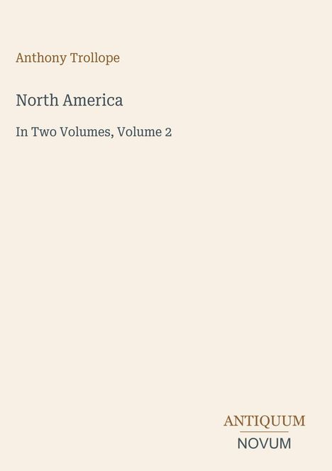 Text: "Anthony Trollope, North America, In Two Volumes, Volume 2". Unten steht "ANTIQUM NOVUM". Schlichtes, cremefarbenes Design.