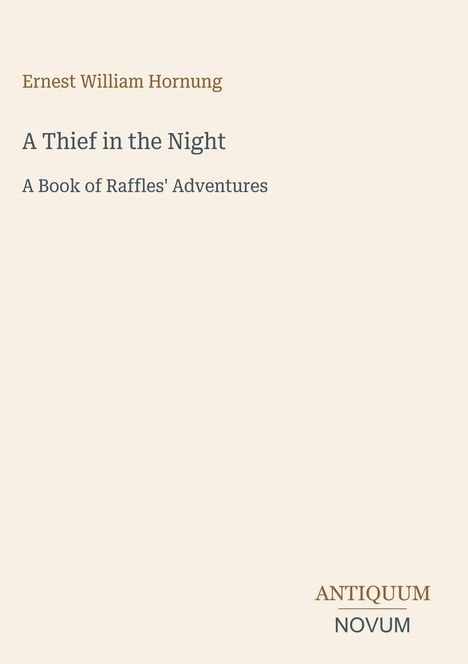 Text oben: "Ernest William Hornung". Titel: "A Thief in the Night". Untertitel: "A Book of Raffles' Adventures". Rechts unten: "ANTIQUM NOVUM". Beiger Hintergrund, schlichte Gestaltung.