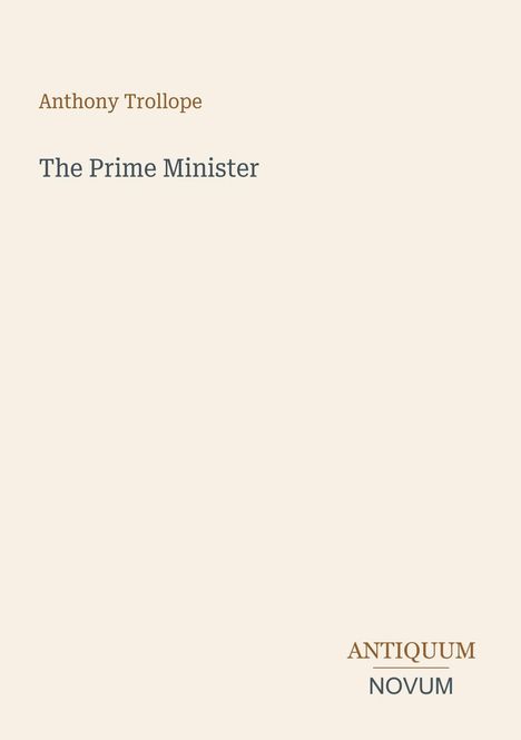 Anthony Trollope, The Prime Minister. Unten rechts steht "ANTIQUM NOVUM". Hintergrund in dezentem Beige.
