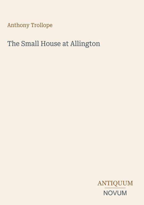 Anthony Trollope. The Small House at Allington. Unten rechts steht "ANTIQUM NOVUM". Einfache, helle Gestaltung.